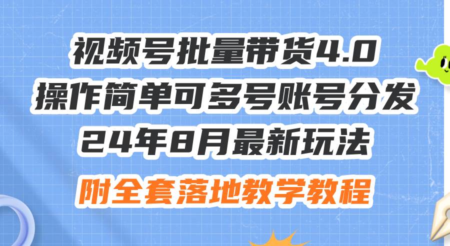 24年8月最新玩法视频号批量带货4.0，操作简单可多号账号分发，附全套落…-即时风口网