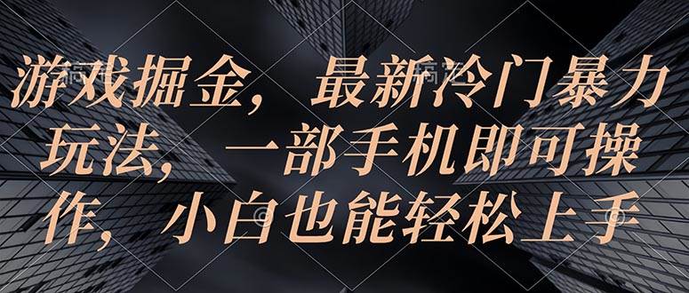 游戏掘金，最新冷门暴力玩法，一部手机即可操作，小白也能轻松上手-即时风口网