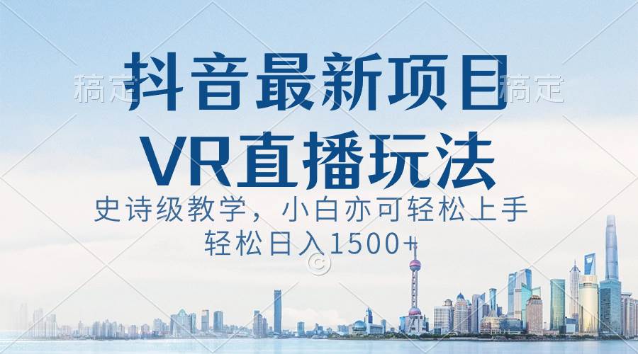 抖音最新VR直播玩法，史诗级教学，小白也可轻松上手，轻松日入1500+-即时风口网