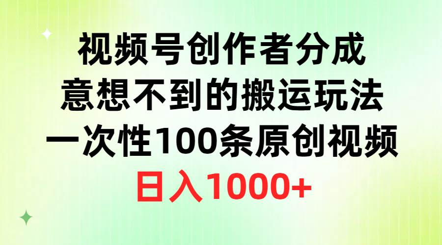 视频号创作者分成，意想不到的搬运玩法，一次性100条原创视频，日入1000+-即时风口网