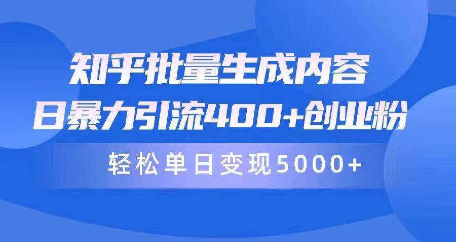 知乎批量生成内容，日暴力引流400+创业粉，轻松单日变现5000+-即时风口网