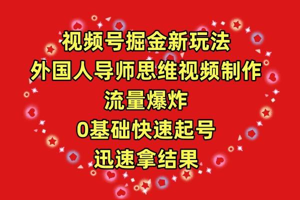 视频号掘金新玩法，外国人导师思维视频制作，流量爆炸，0其础快速起号，…-即时风口网