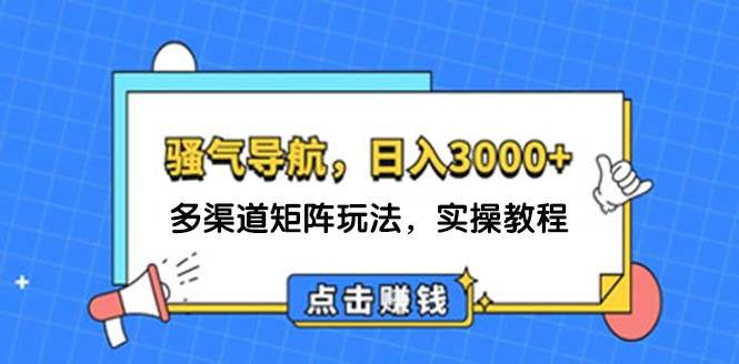 日入3000+ 骚气导航，多渠道矩阵玩法，实操教程-即时风口网