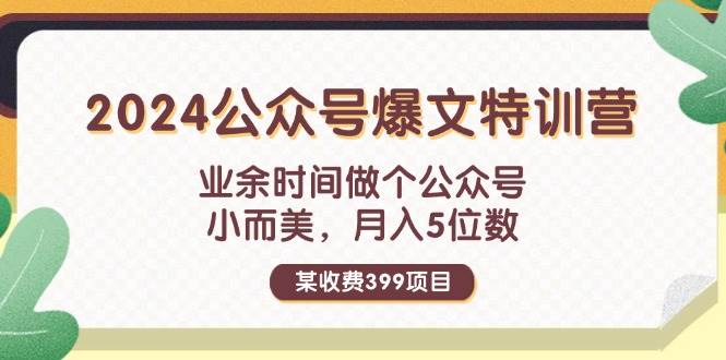 某收费399元-2024公众号爆文特训营：业余时间做个公众号 小而美 月入5位数-即时风口网