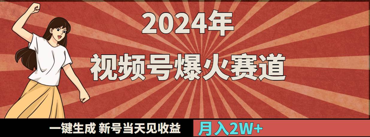 2024年视频号爆火赛道，一键生成，新号当天见收益，月入20000+-即时风口网