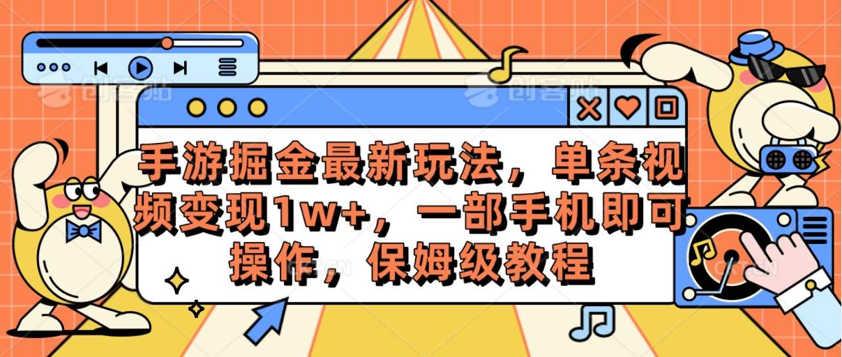 手游掘金最新玩法，单条视频变现1w+，一部手机即可操作，保姆级教程-即时风口网