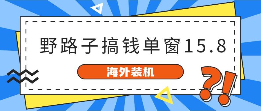 海外装机，野路子搞钱，单窗口15.8，已变现10000+-即时风口网