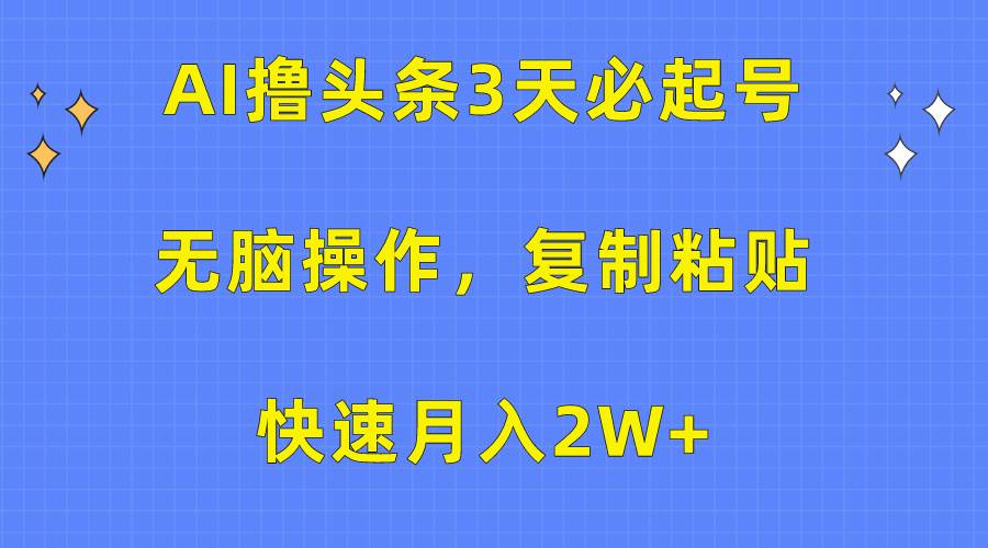 AI撸头条3天必起号，无脑操作3分钟1条，复制粘贴快速月入2W+-即时风口网