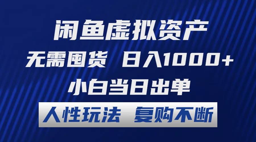 闲鱼虚拟资产 无需囤货 日入1000+ 小白当日出单 人性玩法 复购不断-即时风口网