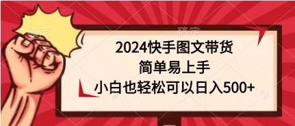 2024快手图文带货，简单易上手，小白也轻松可以日入500+-即时风口网