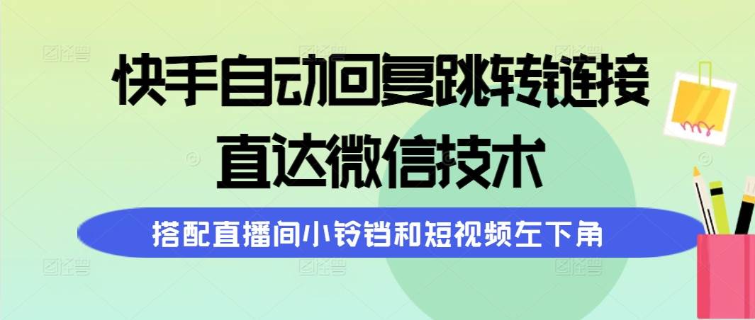 快手自动回复跳转链接，直达微信技术，搭配直播间小铃铛和短视频左下角-即时风口网