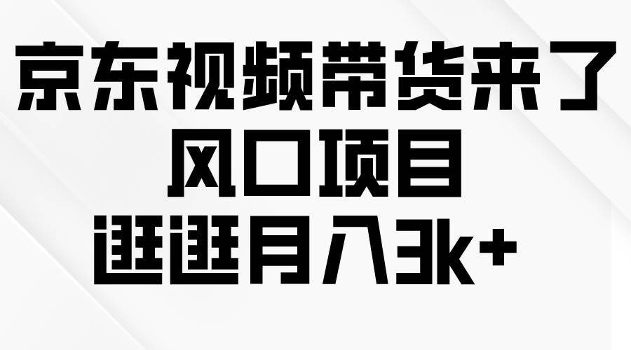 京东短视频带货来了，风口项目，逛逛月入3k+-即时风口网