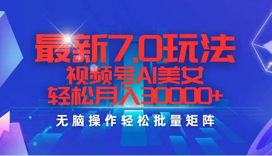 最新7.0玩法视频号AI美女，轻松月入30000+-即时风口网