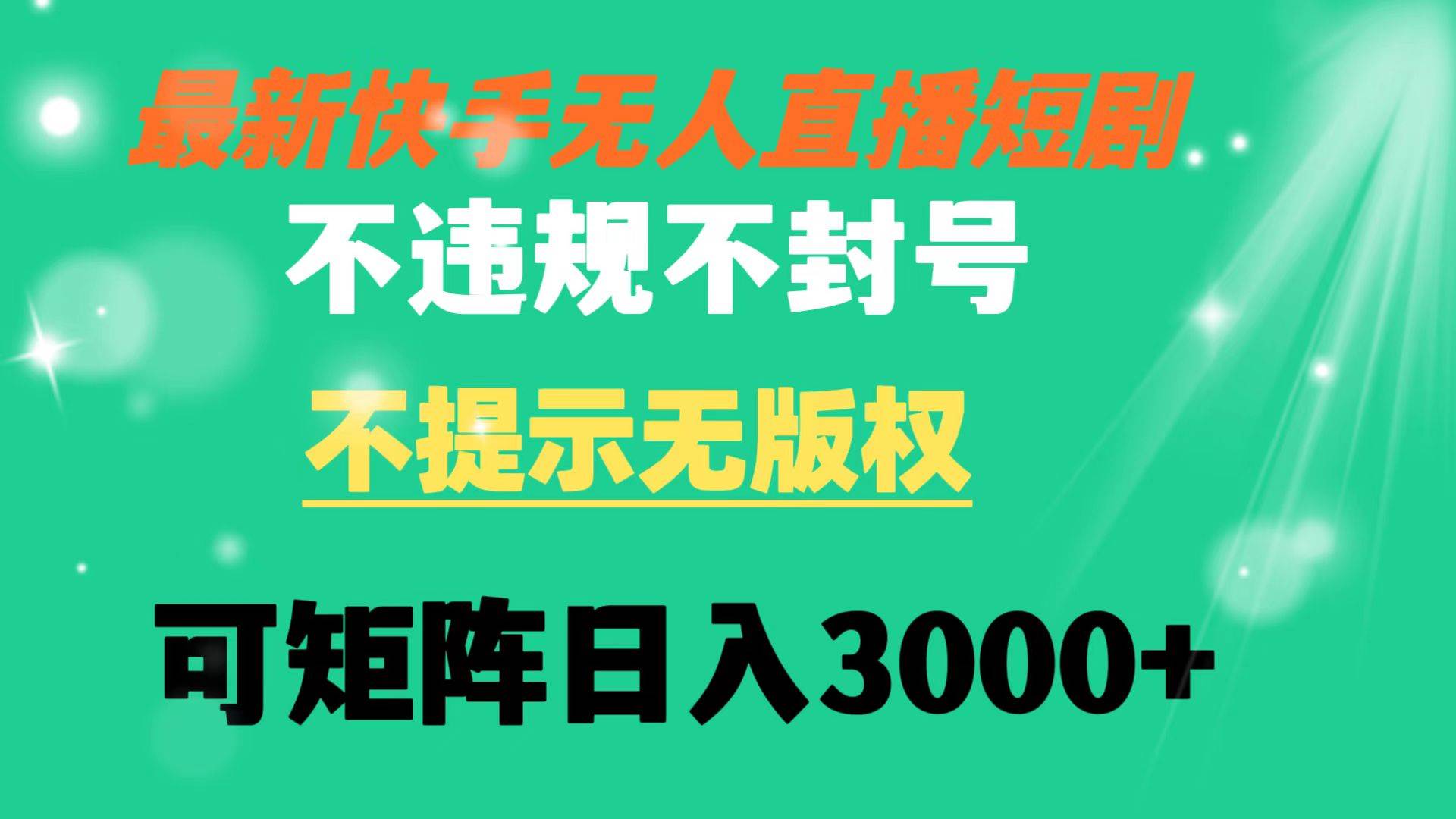 快手无人直播短剧 不违规 不提示 无版权 可矩阵操作轻松日入3000+-即时风口网