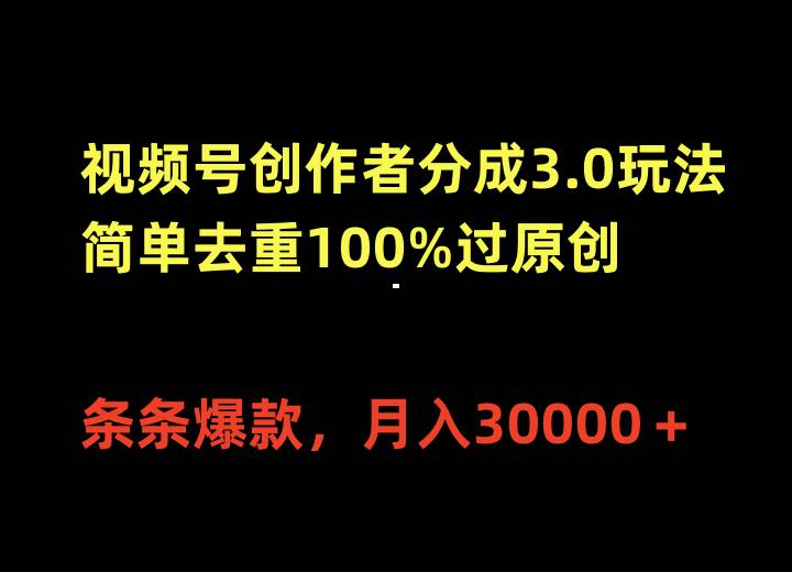 视频号创作者分成3.0玩法，简单去重100%过原创，条条爆款，月入30000＋-即时风口网