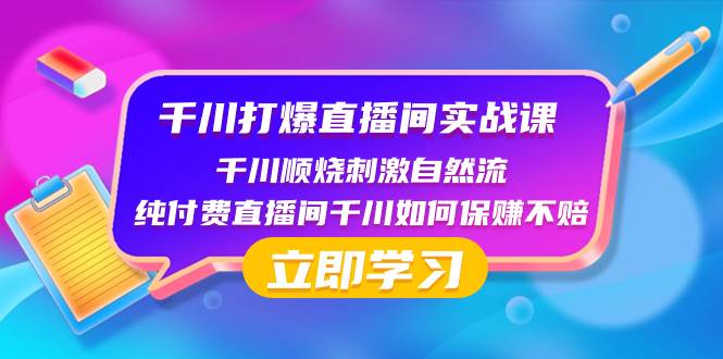 千川-打爆直播间实战课：千川顺烧刺激自然流 纯付费直播间千川如何保赚不赔-即时风口网