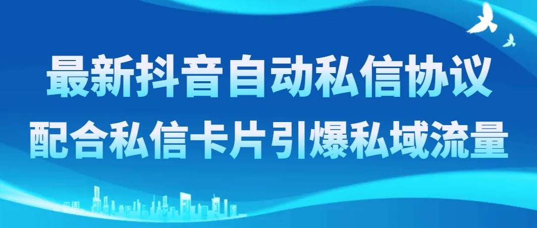 最新抖音自动私信协议，配合私信卡片引爆私域流量-即时风口网