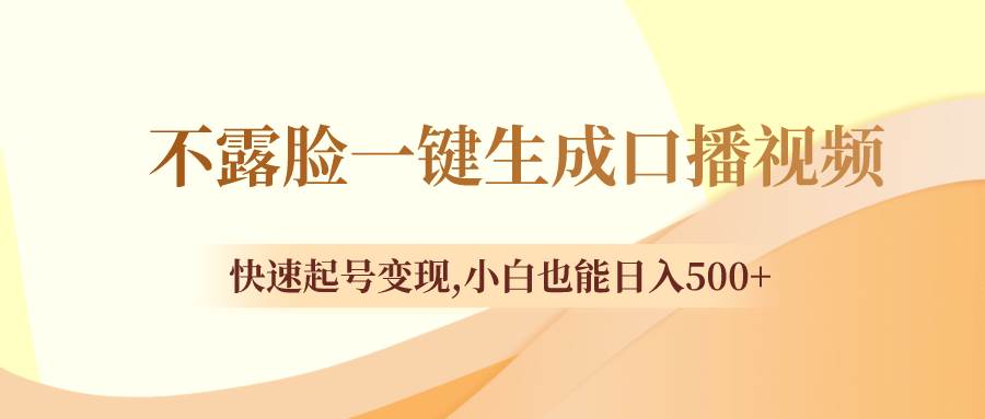 不露脸一键生成口播视频，快速起号变现，小白也能日入500+-即时风口网