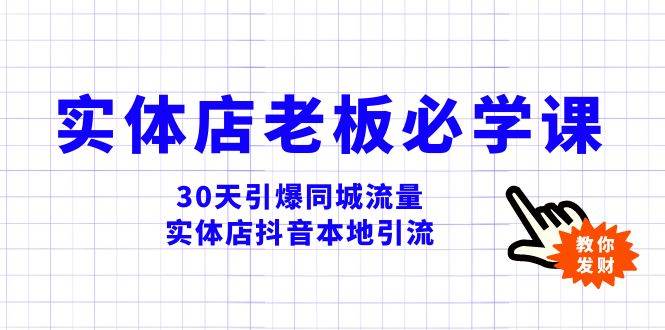 实体店-老板必学视频教程，30天引爆同城流量，实体店抖音本地引流-即时风口网