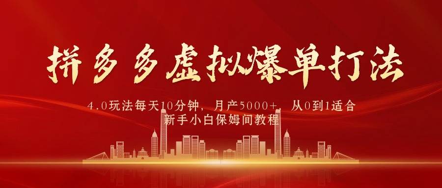 拼多多虚拟爆单打法4.0，每天10分钟，月产5000+，从0到1赚收益教程-即时风口网