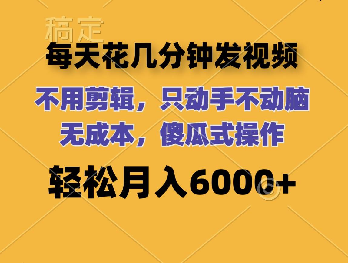 每天花几分钟发视频 无需剪辑 动手不动脑 无成本 傻瓜式操作 轻松月入6…-即时风口网