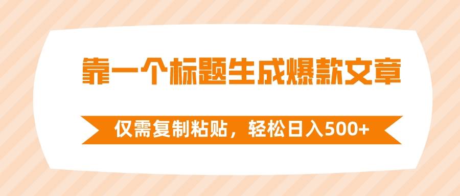 靠一个标题生成爆款文章，仅需复制粘贴，轻松日入500+-即时风口网