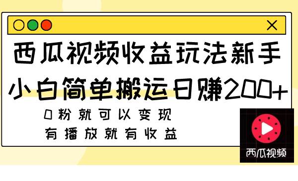 西瓜视频收益玩法，新手小白简单搬运日赚200+0粉就可以变现 有播放就有收益-即时风口网