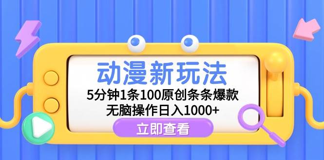 动漫新玩法，5分钟1条100原创条条爆款，无脑操作日入1000+-即时风口网