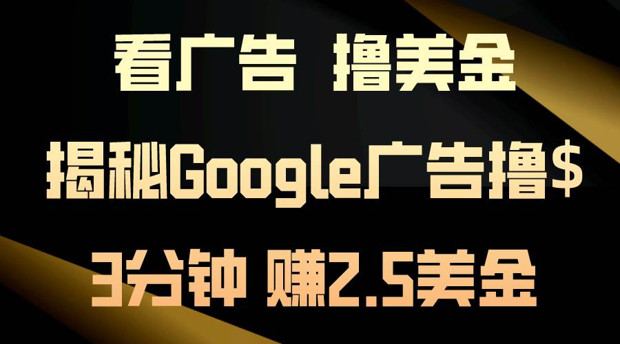 看广告，撸美金！3分钟赚2.5美金！日入200美金不是梦！揭秘Google广告…-即时风口网