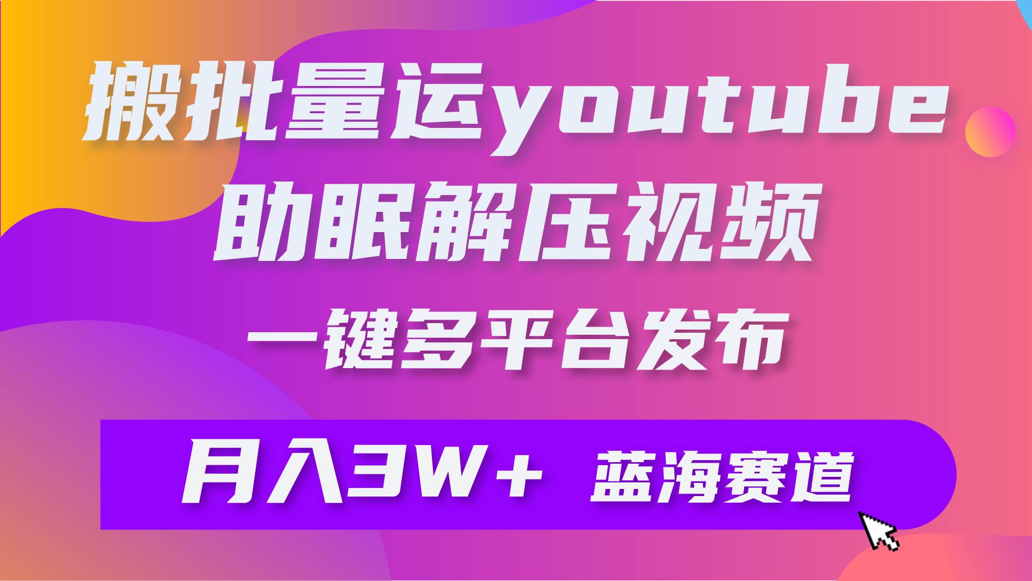 批量搬运YouTube解压助眠视频 一键多平台发布 月入2W+-即时风口网