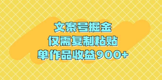 文案号掘金，仅需复制粘贴，单作品收益900+-即时风口网