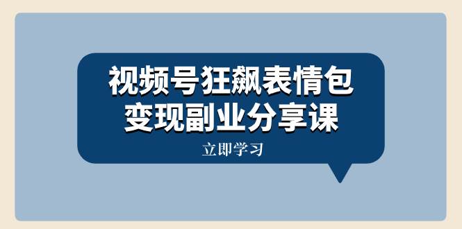 视频号狂飙表情包变现副业分享课，一条龙玩法分享给你（附素材资源）-即时风口网