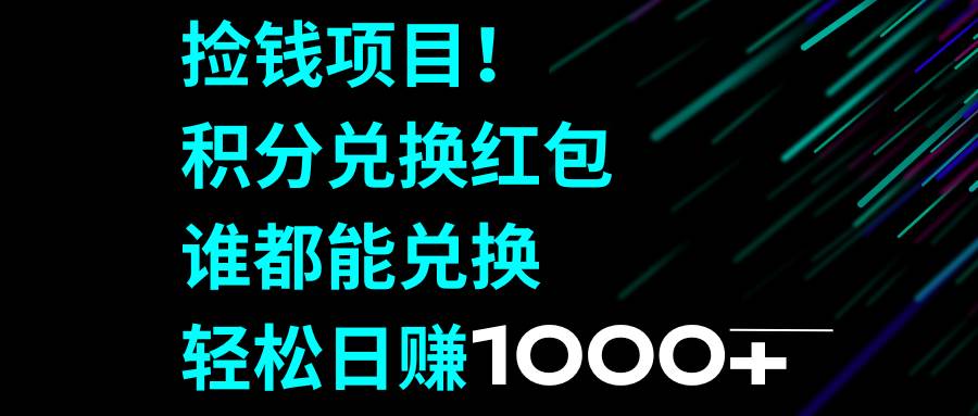 捡钱项目！积分兑换红包，谁都能兑换，轻松日赚1000+-即时风口网