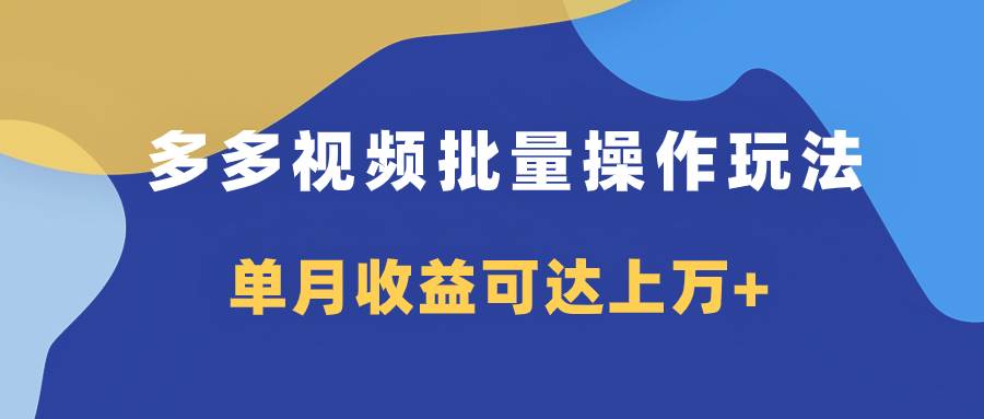 多多视频带货项目批量操作玩法，仅复制搬运即可，单月收益可达上万+-即时风口网