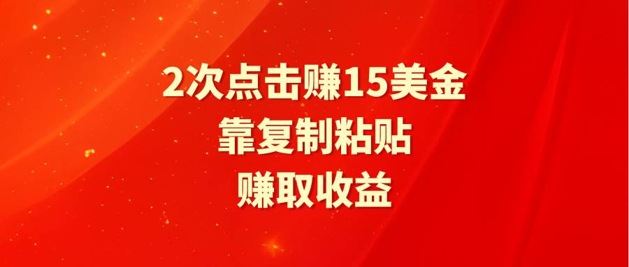 靠2次点击赚15美金，复制粘贴就能赚取收益-即时风口网