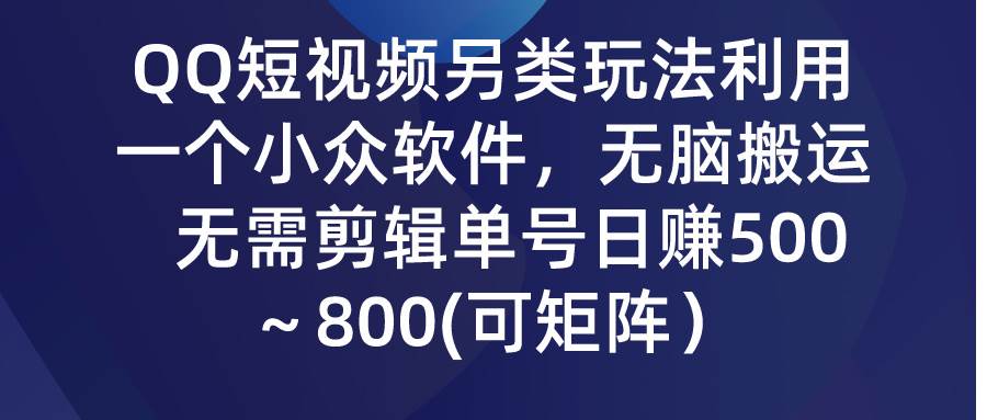 QQ短视频另类玩法，利用一个小众软件，无脑搬运，无需剪辑单号日赚500～…-即时风口网