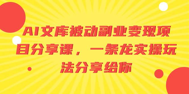 AI文库被动副业变现项目分享课，一条龙实操玩法分享给你-即时风口网