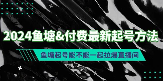 2024鱼塘付费最新起号方法：鱼塘起号能不能一起拉爆直播间-即时风口网