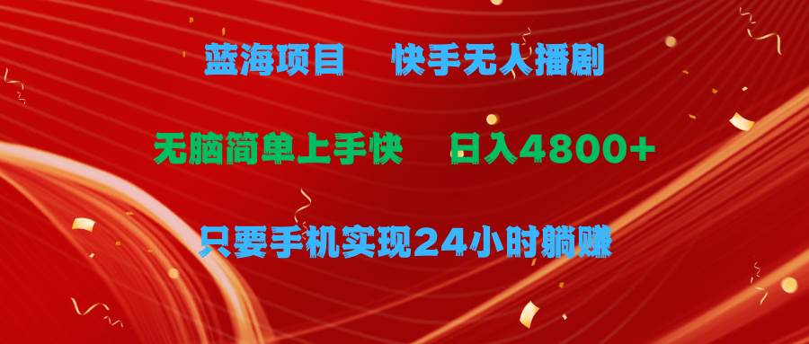 蓝海项目，快手无人播剧，一天收益4800+，手机也能实现24小时躺赚，无脑…-即时风口网