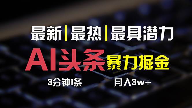 AI头条3天必起号，简单无需经验 3分钟1条 一键多渠道发布 复制粘贴月入3W+-即时风口网