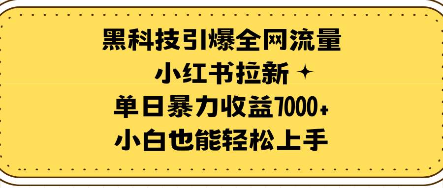 黑科技引爆全网流量小红书拉新，单日暴力收益7000+，小白也能轻松上手-即时风口网