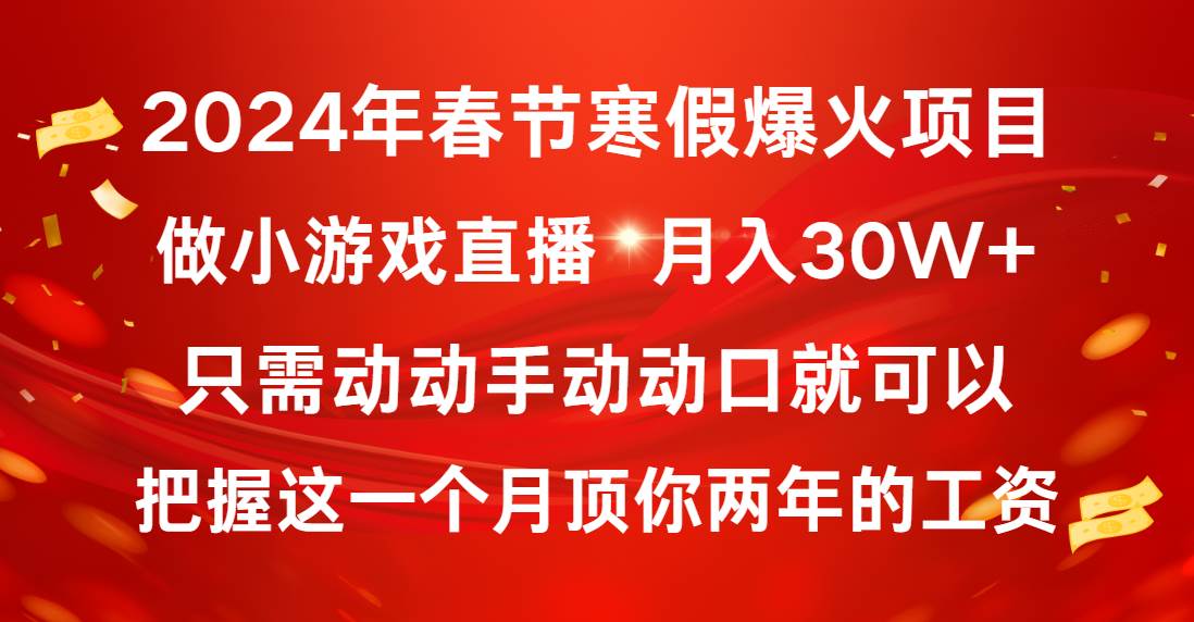 2024年春节寒假爆火项目，普通小白如何通过小游戏直播做到月入30W+-即时风口网