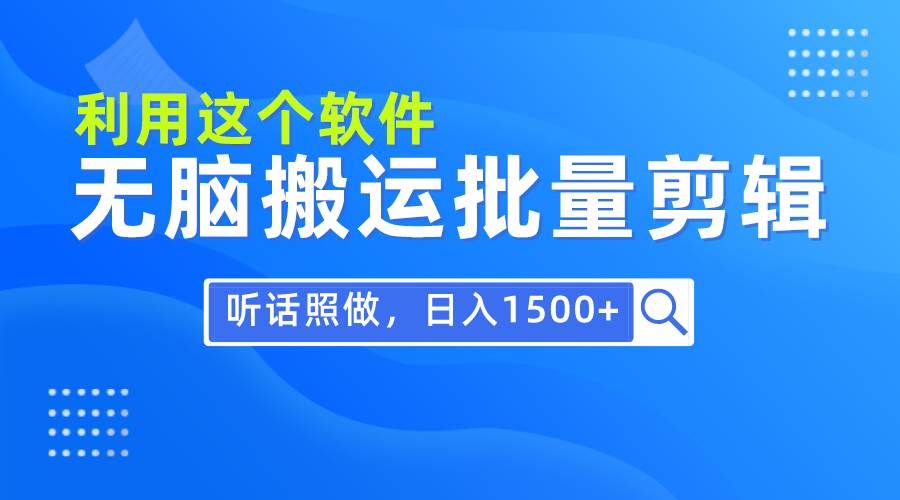 每天30分钟，0基础用软件无脑搬运批量剪辑，只需听话照做日入1500+-即时风口网