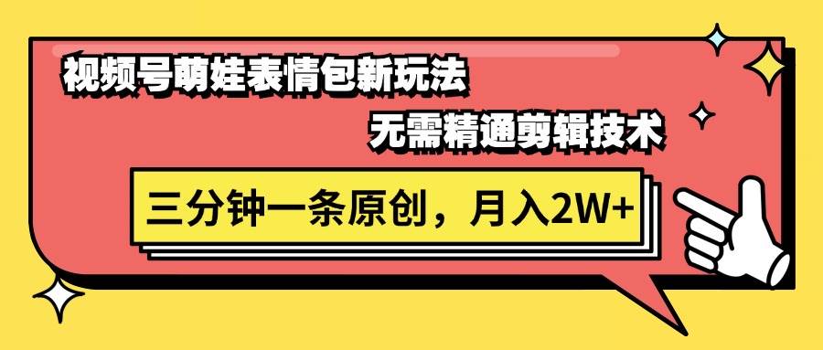 视频号萌娃表情包新玩法，无需精通剪辑，三分钟一条原创视频，月入2W+-即时风口网