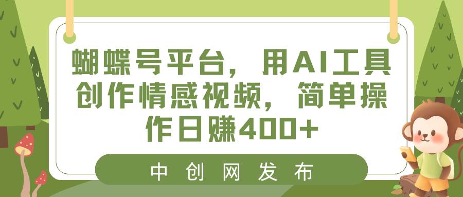 蝴蝶号平台，用AI工具创作情感视频，简单操作日赚400+-即时风口网