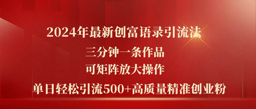 2024年最新创富语录引流法，三分钟一条作品可矩阵放大操作，日引流500…-即时风口网