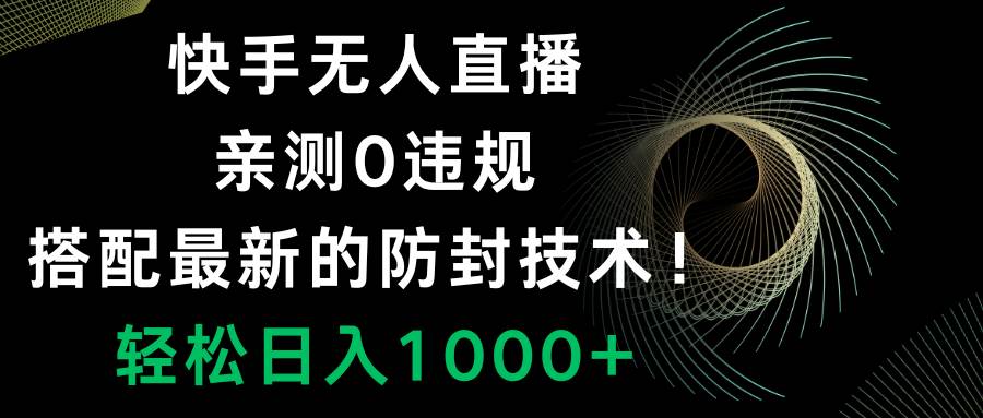 快手无人直播，0违规，搭配最新的防封技术！轻松日入1000+-即时风口网