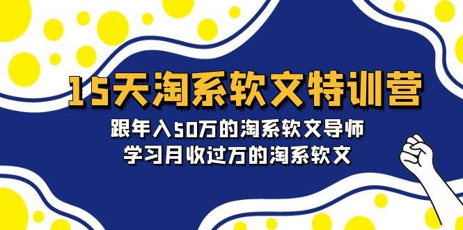 15天-淘系软文特训营：跟年入50万的淘系软文导师，学习月收过万的淘系软文-即时风口网