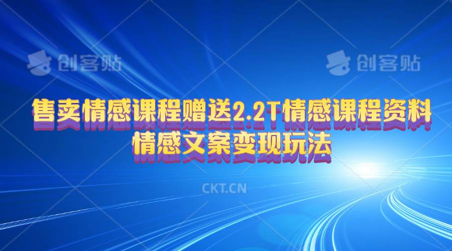 售卖情感课程，赠送2.2T情感课程资料，情感文案变现玩法-即时风口网