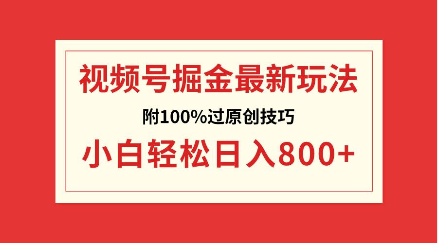 视频号掘金，小白轻松日入800+（附100%过原创技巧）-即时风口网